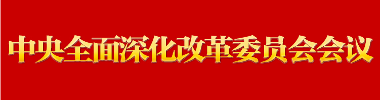 习近平主持召开中央全面深化改革委员会第五次会议强调 完善中国特色现代企业制度 建设具有全球竞争力的科技创新开放环境